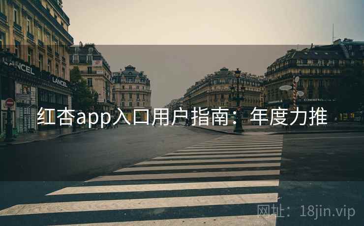 红杏app入口用户指南:年度力推 红杏app入口用户指南:年度力推