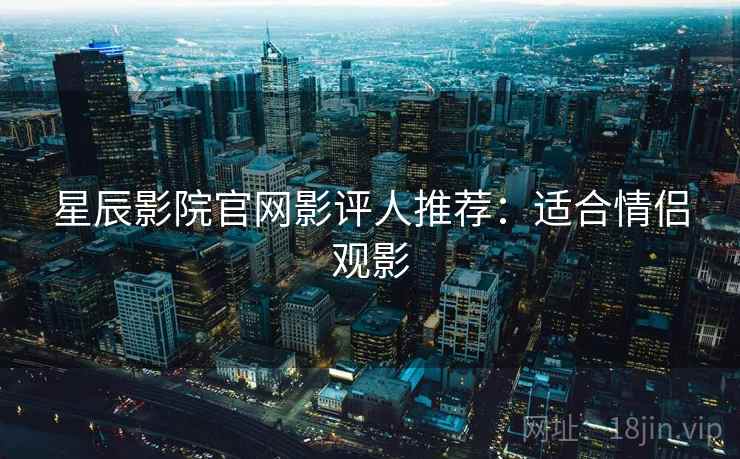 星辰影院官网影评人推荐：适合情侣观影