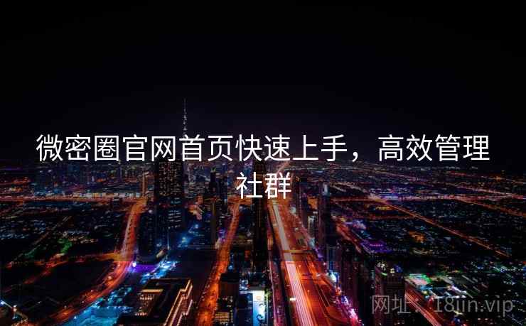 微密圈官网首页快速上手，高效管理社群