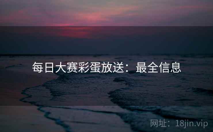 每日大赛彩蛋放送：最全信息