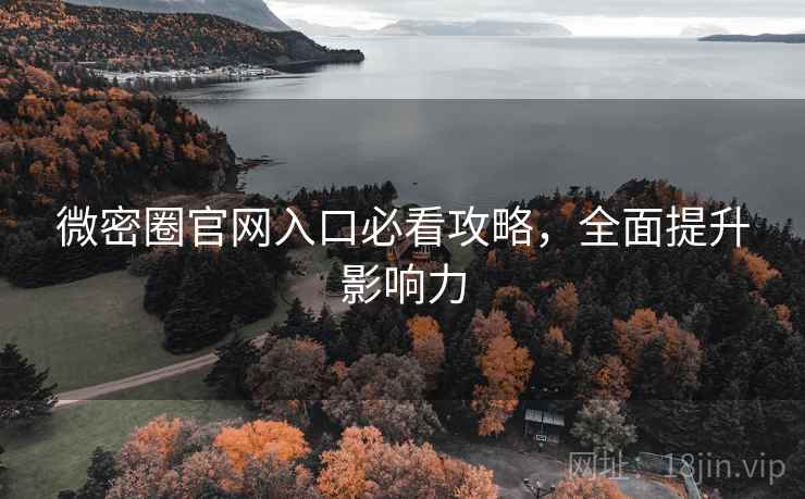 微密圈官网入口必看攻略,全面提升影响力 微密圈官网入口必看攻略,全面提升影响力