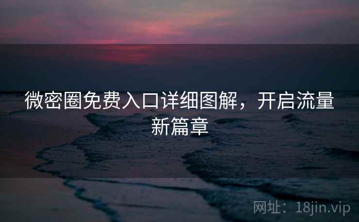 微密圈免费入口详细图解，开启流量新篇章