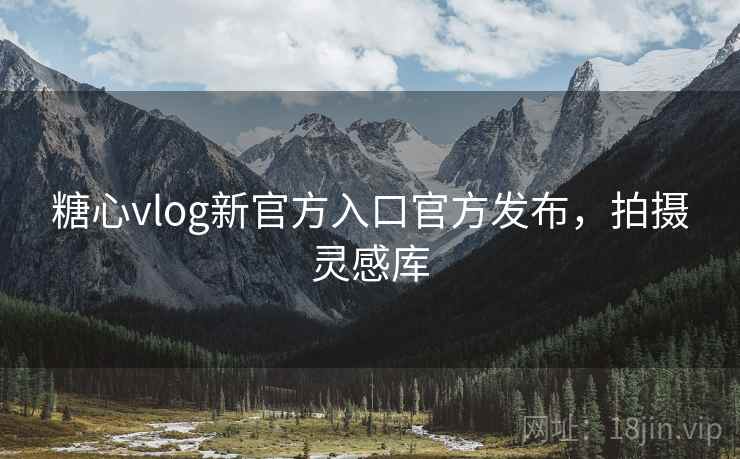 糖心vlog新官方入口官方发布，拍摄灵感库